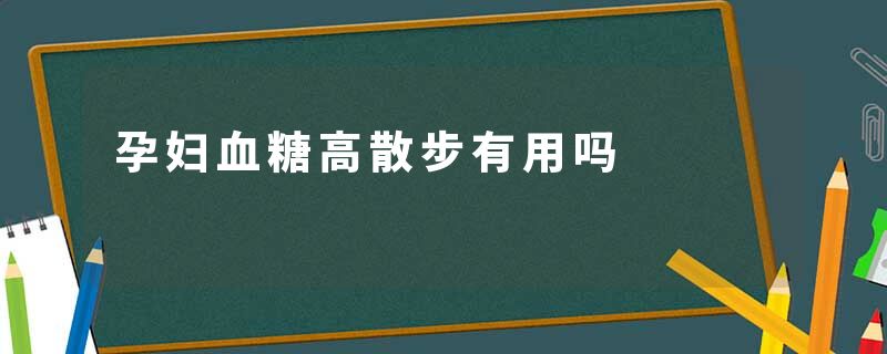 孕妇血糖高散步有用吗