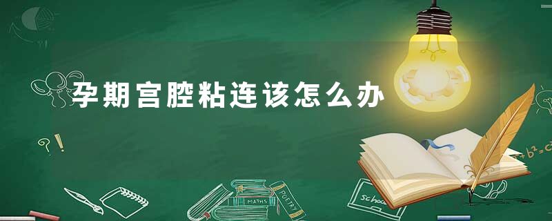 孕期宫腔粘连该怎么办