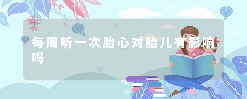 每周听一次胎心对胎儿有影响吗