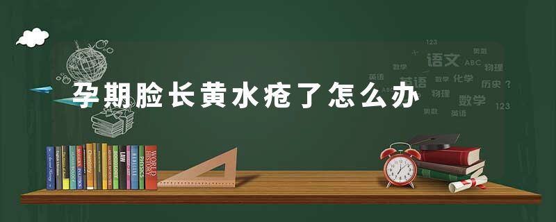 孕期脸长黄水疮了怎么办
