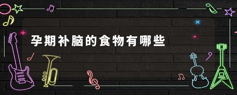 孕期补脑的食物有哪些