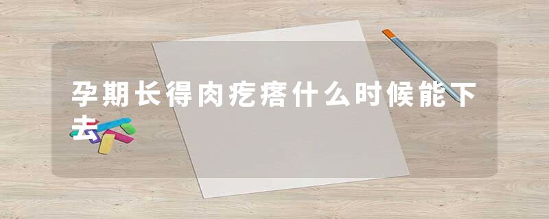 孕期长得肉疙瘩什么时候能下去
