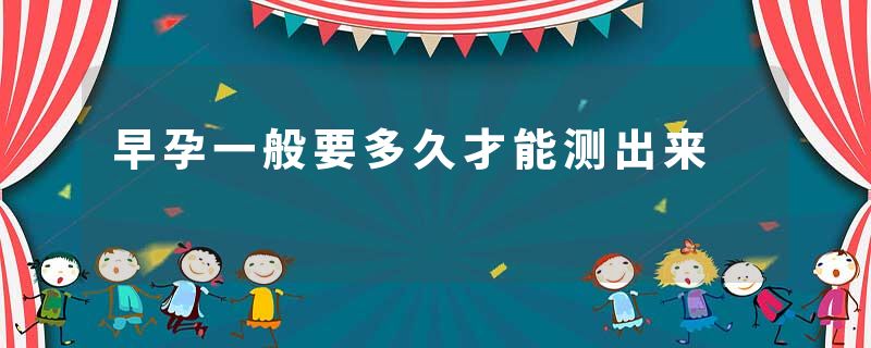 早孕一般要多久才能测出来