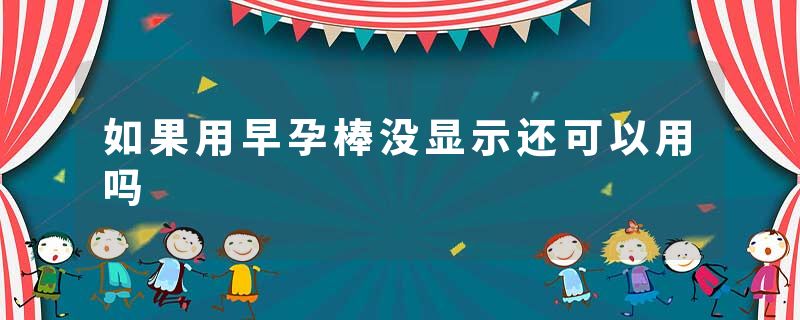 如果用早孕棒没显示还可以用吗