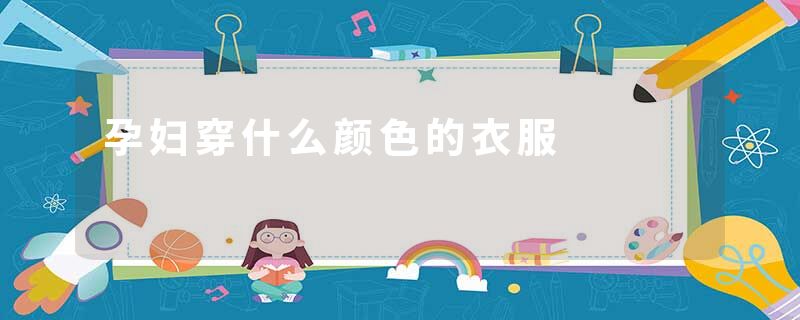 孕妇穿什么颜色的衣服