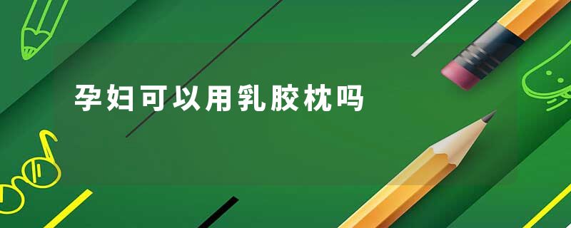 孕妇可以用乳胶枕吗
