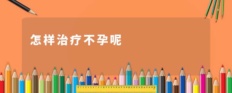 怎样治疗不孕呢