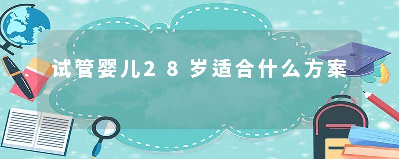 试管婴儿28岁适合什么方案