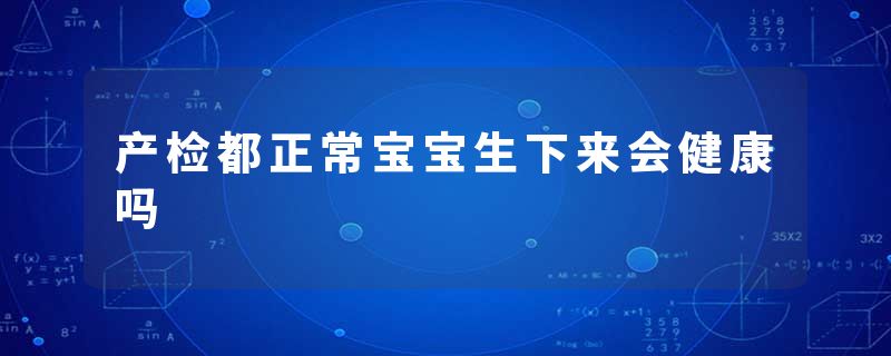 产检都正常宝宝生下来会健康吗