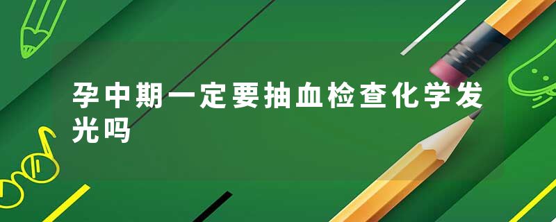 孕中期一定要抽血检查化学发光吗