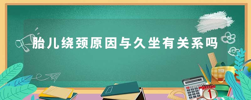 胎儿绕颈原因与久坐有关系吗