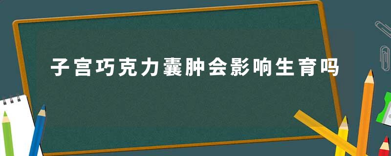 子宫巧克力囊肿会影响生育吗