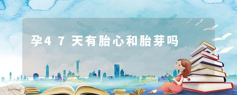 孕47天有胎心和胎芽吗