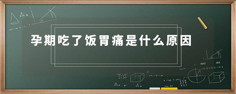 孕期吃了饭胃痛是什么原因