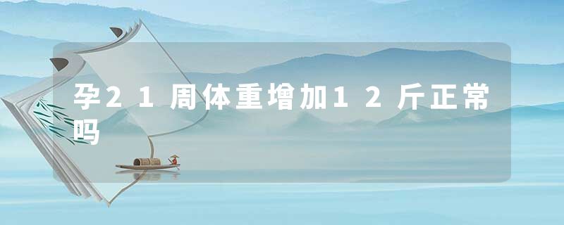 孕21周体重增加12斤正常吗