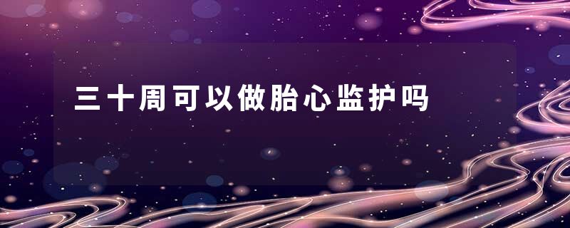 三十周可以做胎心监护吗