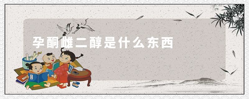 孕酮雌二醇是什么东西