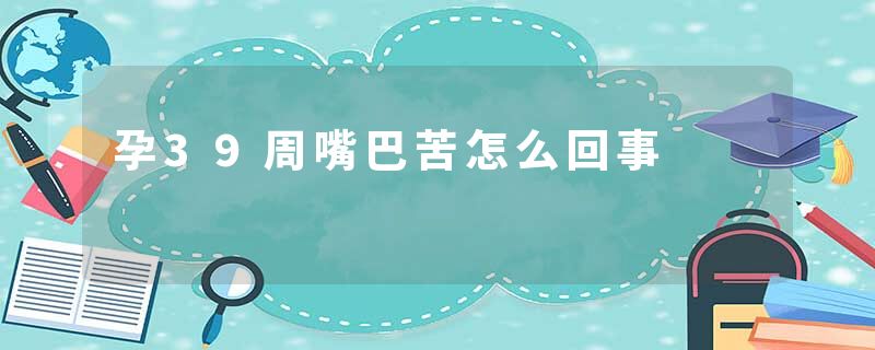 孕39周嘴巴苦怎么回事