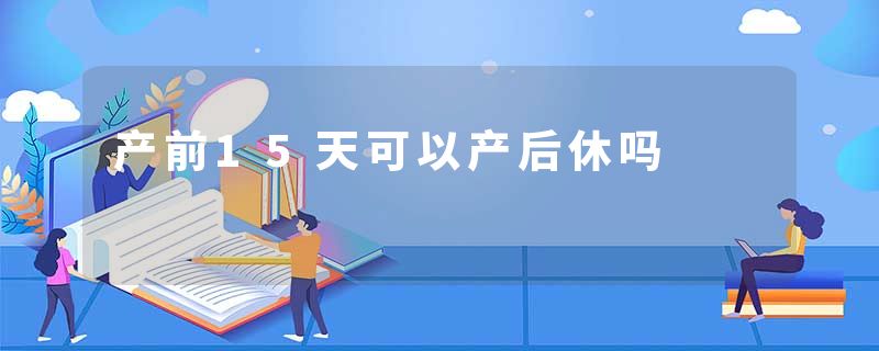 产前15天可以产后休吗