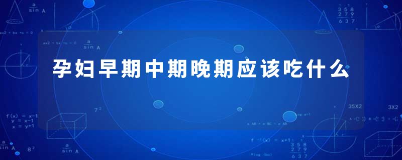 孕妇早期中期晚期应该吃什么