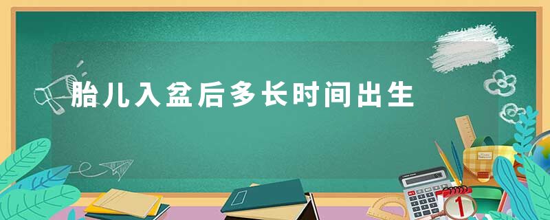 胎儿入盆后多长时间出生