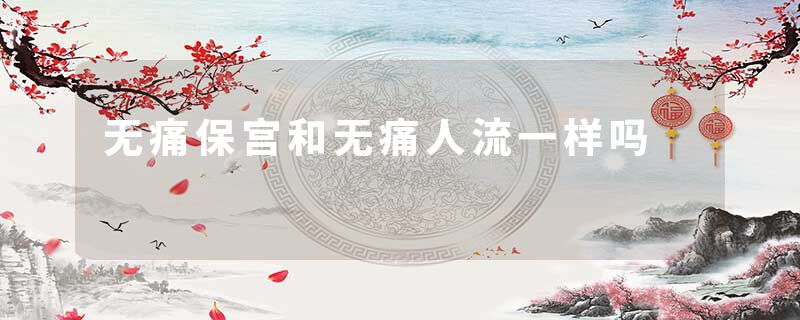 无痛保宫和无痛人流一样吗