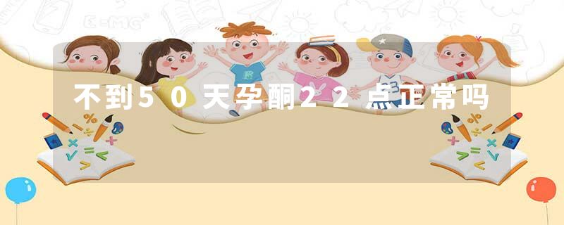 不到50天孕酮22点正常吗
