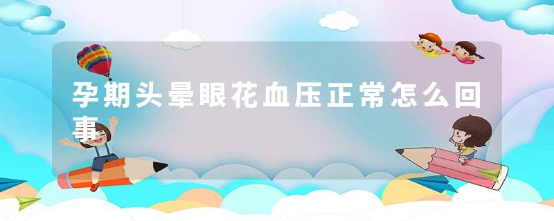 孕期头晕眼花血压正常怎么回事