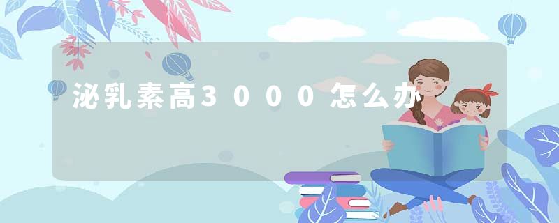 泌乳素高3000怎么办