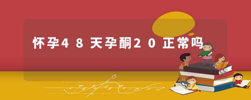怀孕48天孕酮20正常吗