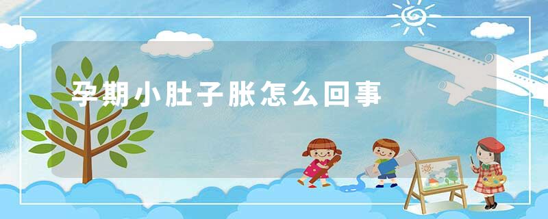 孕期小肚子胀怎么回事