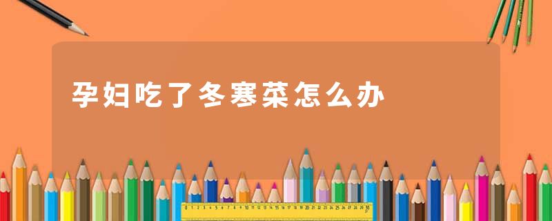 孕妇吃了冬寒菜怎么办