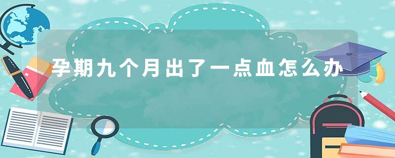 孕期九个月出了一点血怎么办