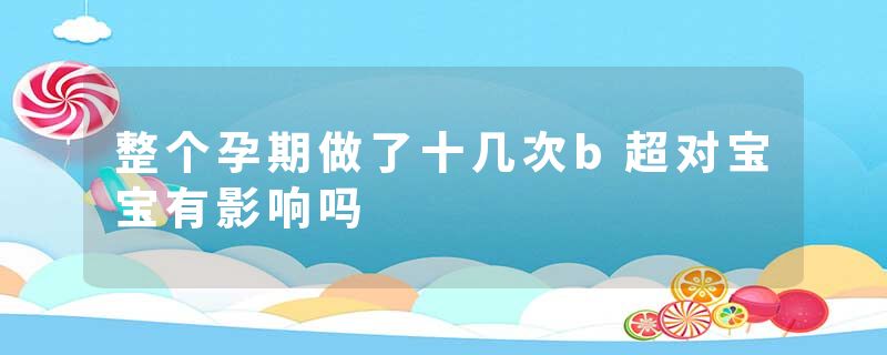整个孕期做了十几次b超对宝宝有影响吗