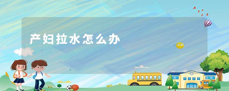 产妇拉水怎么办