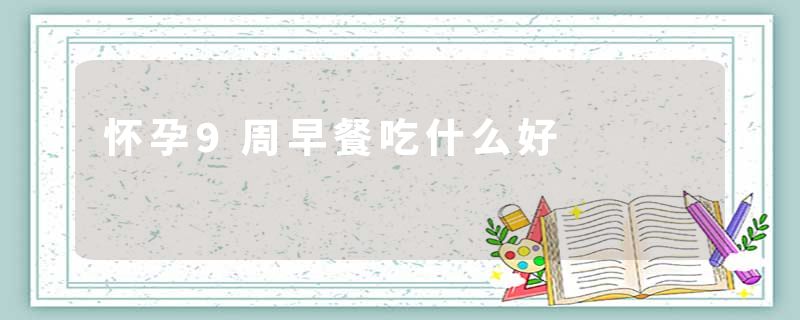 怀孕9周早餐吃什么好