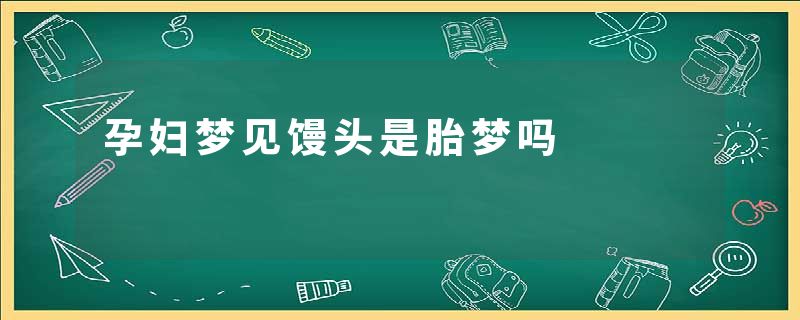 孕妇梦见馒头是胎梦吗
