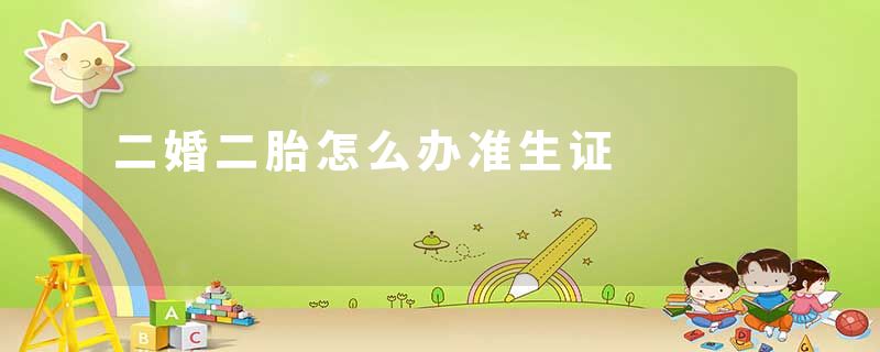 二婚二胎怎么办准生证