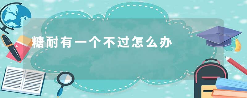 糖耐有一个不过怎么办