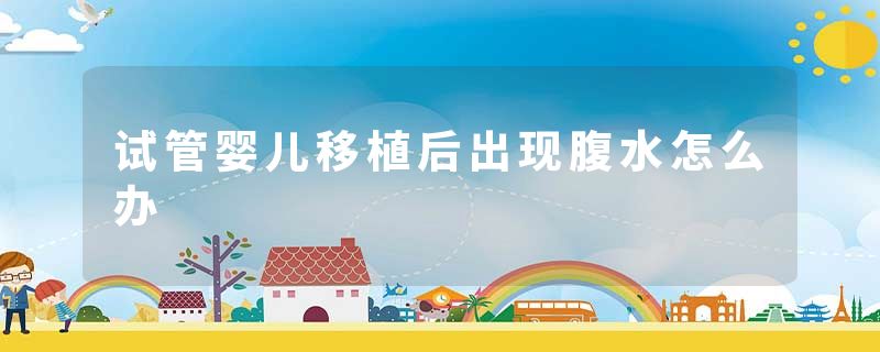试管婴儿移植后出现腹水怎么办