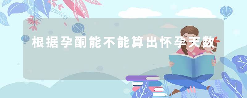根据孕酮能不能算出怀孕天数