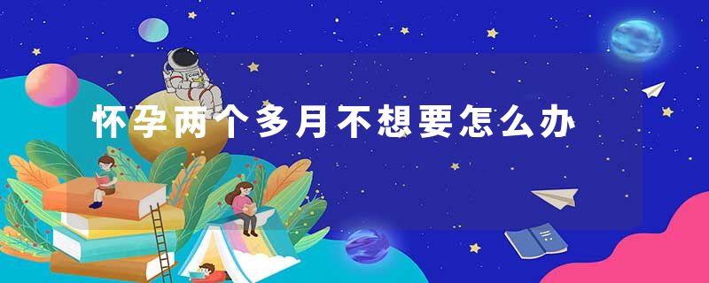 怀孕两个多月不想要怎么办