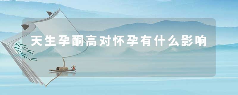 天生孕酮高对怀孕有什么影响