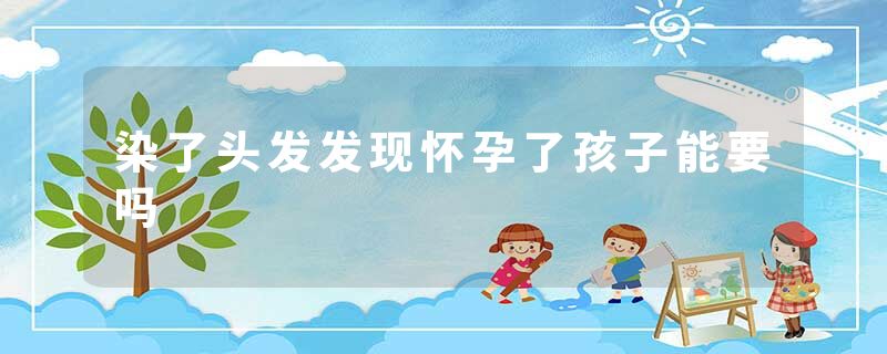 染了头发发现怀孕了孩子能要吗