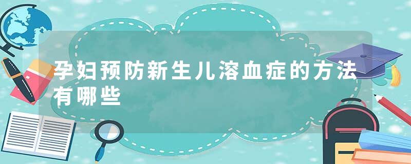 孕妇预防新生儿溶血症的方法有哪些