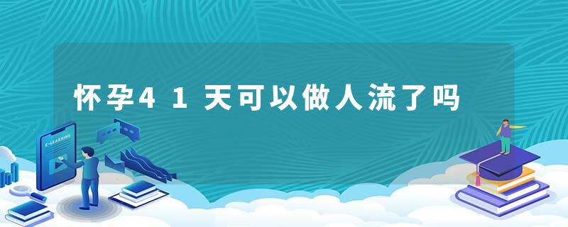 怀孕41天可以做人流了吗