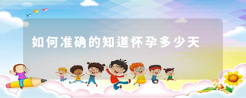 如何准确的知道怀孕多少天