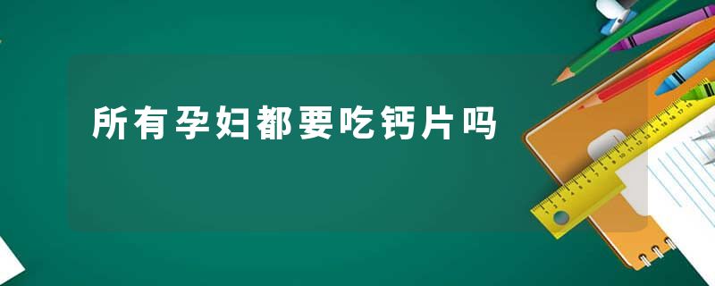 所有孕妇都要吃钙片吗