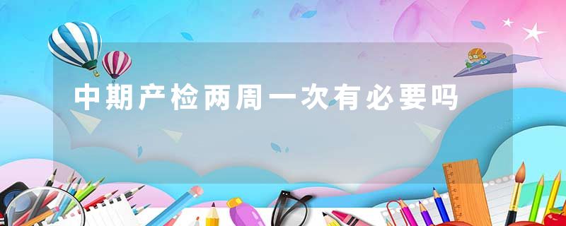 中期产检两周一次有必要吗