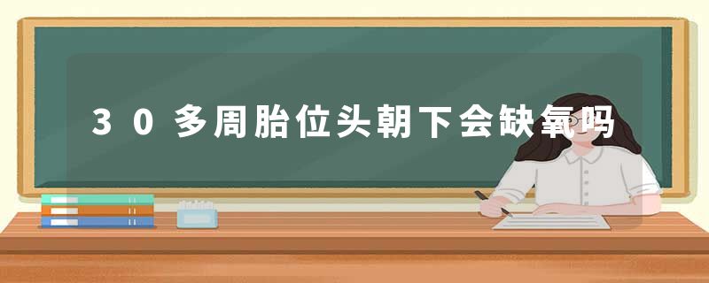 30多周胎位头朝下会缺氧吗
